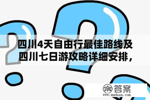 四川4天自由行最佳路线及四川七日游攻略详细安排，怎么走最省时间？