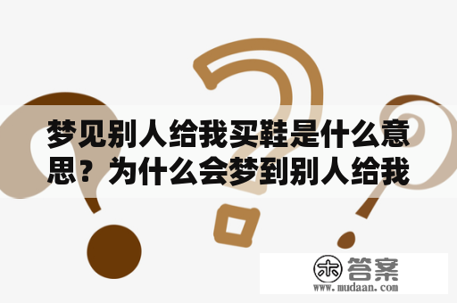 梦见别人给我买鞋是什么意思？为什么会梦到别人给我买鞋？