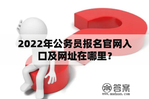 2022年公务员报名官网入口及网址在哪里？