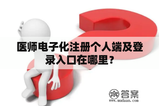 医师电子化注册个人端及登录入口在哪里？