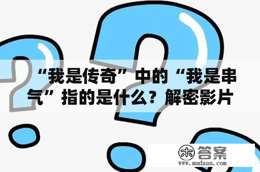 “我是传奇”中的“我是串气”指的是什么？解密影片中的隐喻