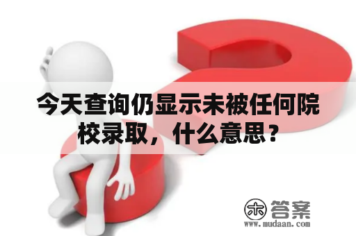 今天查询仍显示未被任何院校录取，什么意思？