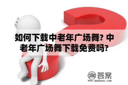 如何下载中老年广场舞? 中老年广场舞下载免费吗?