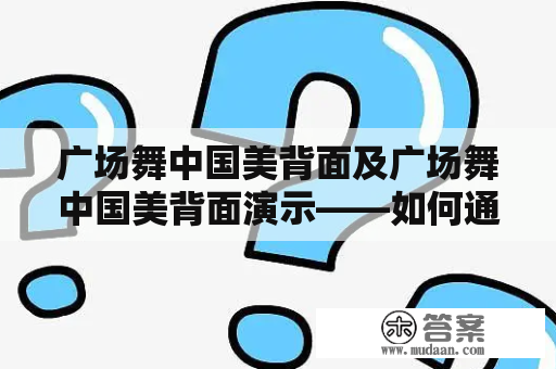 广场舞中国美背面及广场舞中国美背面演示——如何通过广场舞锻炼出美丽的背部