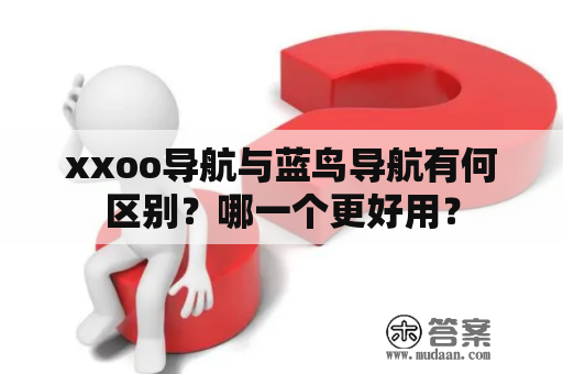 xxoo导航与蓝鸟导航有何区别？哪一个更好用？