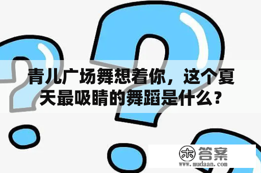 青儿广场舞想着你，这个夏天最吸睛的舞蹈是什么？