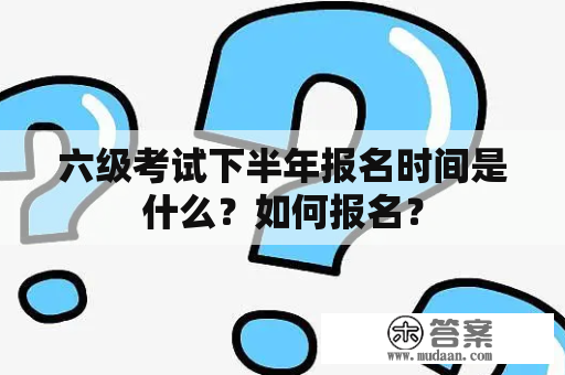 六级考试下半年报名时间是什么？如何报名？