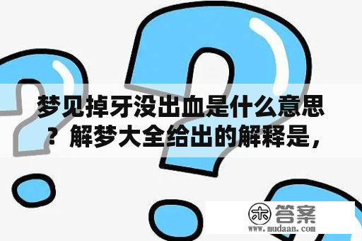 梦见掉牙没出血是什么意思？解梦大全给出的解释是，这种梦境通常暗示着你在现实生活中遇到了挫折和困难，情绪受到了影响，需要调整自己的心态和情绪状态。