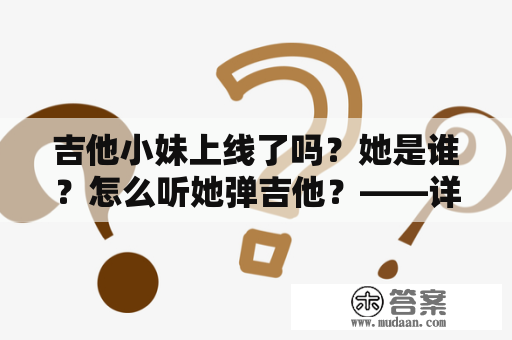 吉他小妹上线了吗？她是谁？怎么听她弹吉他？——详细了解吉他小妹的音乐世界