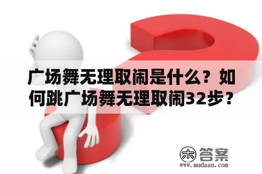 广场舞无理取闹是什么？如何跳广场舞无理取闹32步？