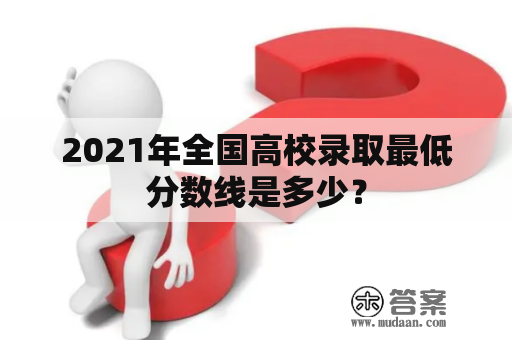 2021年全国高校录取最低分数线是多少？