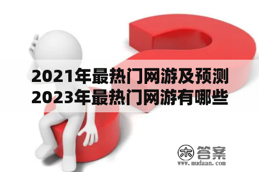 2021年最热门网游及预测2023年最热门网游有哪些？