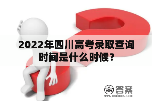 2022年四川高考录取查询时间是什么时候？