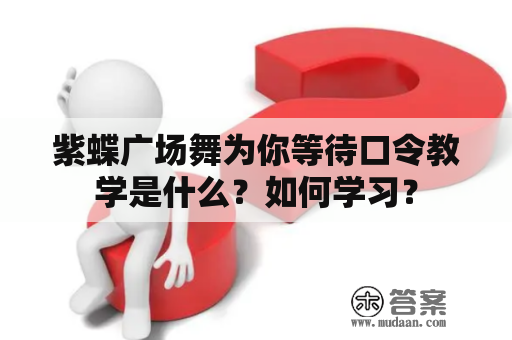 紫蝶广场舞为你等待口令教学是什么？如何学习？