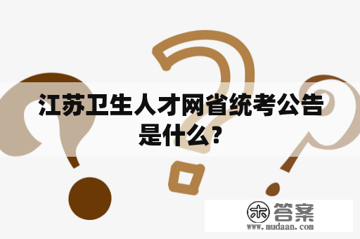 江苏卫生人才网省统考公告是什么？