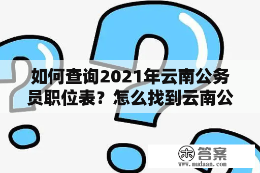 如何查询2021年云南公务员职位表？怎么找到云南公务员职位表2021查询官网？云南公务员职位表2021查询想要查询云南公务员职位表的考生需要注意一些事项，首先，应该确定自己想要报考的岗位，而不是盲目地去查询所有招录信息。其次，需要关注公务员招考的时间，及时获取招考公告和相关政策文件。最后，考生可以通过参加模拟考试或者与已经通过考试的同学交流，了解各岗位的考试难度和复习重点。在掌握这些基本信息后，考生就可以准确地查询云南公务员职位表2021。