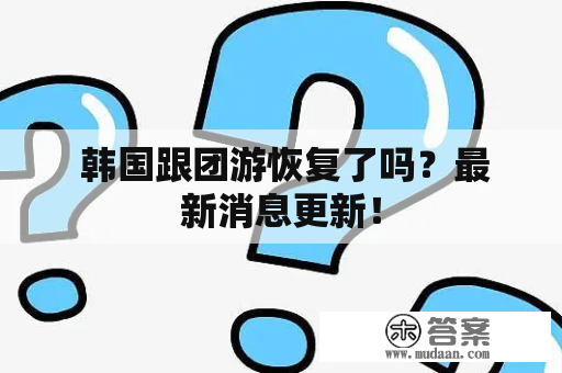  韩国跟团游恢复了吗？最新消息更新！