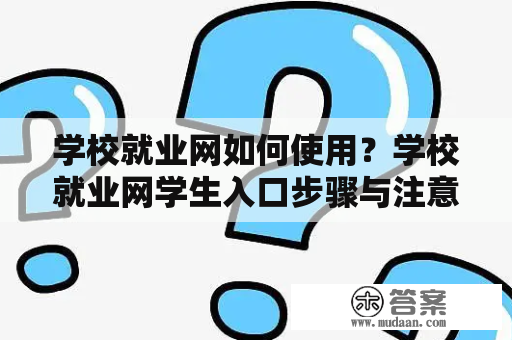 学校就业网如何使用？学校就业网学生入口步骤与注意事项