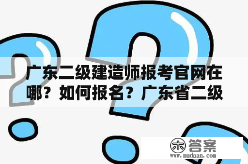 广东二级建造师报考官网在哪？如何报名？广东省二级建造师该怎么做？