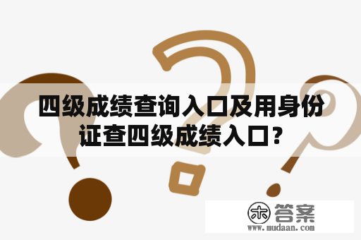 四级成绩查询入口及用身份证查四级成绩入口？