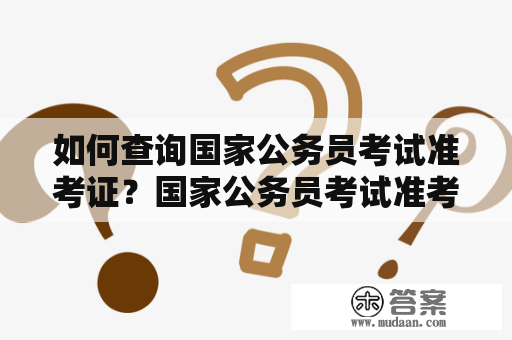 如何查询国家公务员考试准考证？国家公务员考试准考证查询入口有哪些？