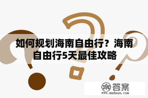 如何规划海南自由行？海南自由行5天最佳攻略