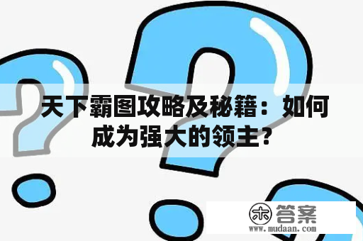  天下霸图攻略及秘籍：如何成为强大的领主？