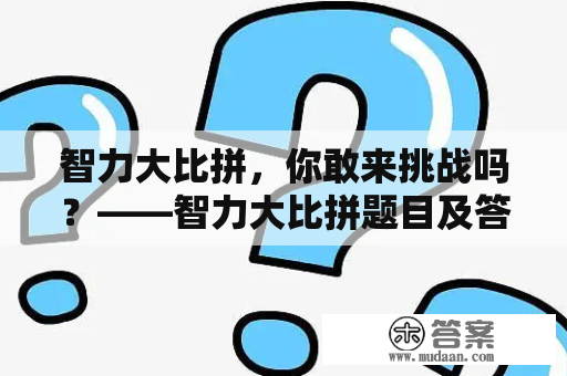 智力大比拼，你敢来挑战吗？——智力大比拼题目及答案