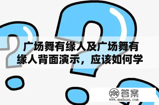  广场舞有缘人及广场舞有缘人背面演示，应该如何学习？