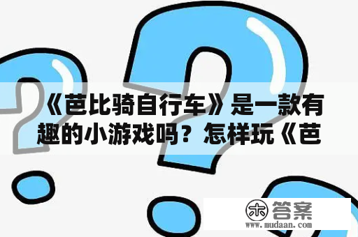 《芭比骑自行车》是一款有趣的小游戏吗？怎样玩《芭比骑自行车》小游戏？