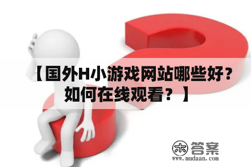 【国外H小游戏网站哪些好？如何在线观看？】