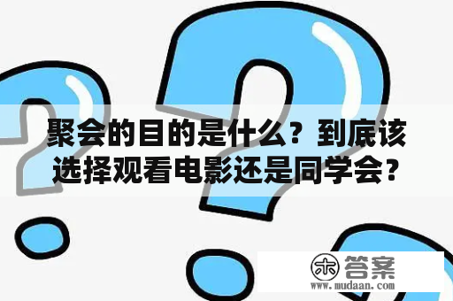 聚会的目的是什么？到底该选择观看电影还是同学会？