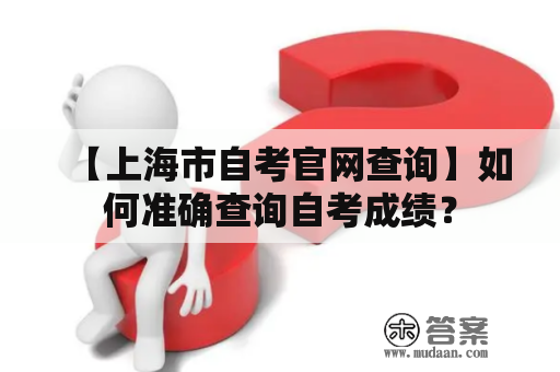 【上海市自考官网查询】如何准确查询自考成绩？