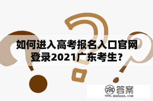 如何进入高考报名入口官网登录2021广东考生？