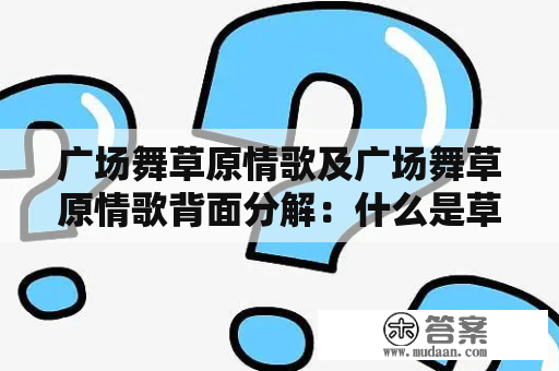 广场舞草原情歌及广场舞草原情歌背面分解：什么是草原情歌？如何跳广场舞草原情歌？