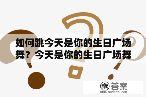 如何跳今天是你的生日广场舞？今天是你的生日广场舞