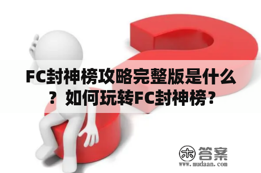 FC封神榜攻略完整版是什么？如何玩转FC封神榜？