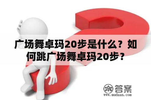 广场舞卓玛20步是什么？如何跳广场舞卓玛20步？