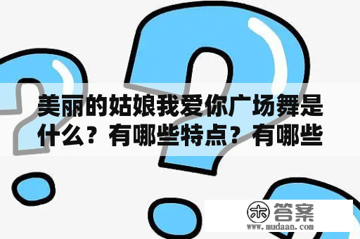 美丽的姑娘我爱你广场舞是什么？有哪些特点？有哪些经典的视频？