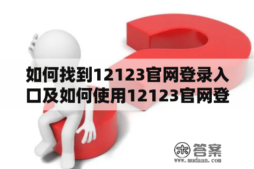 如何找到12123官网登录入口及如何使用12123官网登录入口手机版？