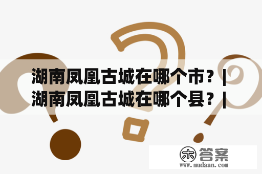 湖南凤凰古城在哪个市？| 湖南凤凰古城在哪个县？| 古镇天气