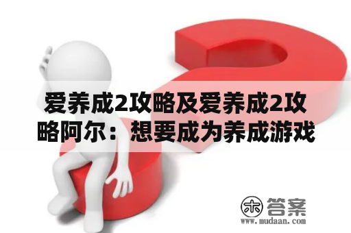 爱养成2攻略及爱养成2攻略阿尔：想要成为养成游戏的高手么？看这里！