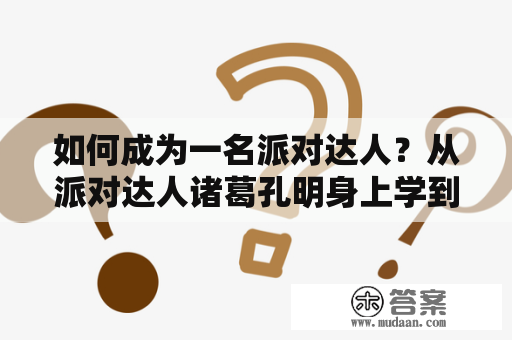 如何成为一名派对达人？从派对达人诸葛孔明身上学到了什么？