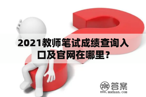 2021教师笔试成绩查询入口及官网在哪里？