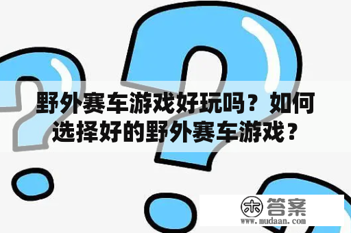 野外赛车游戏好玩吗？如何选择好的野外赛车游戏？