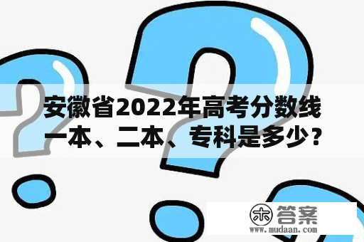 安徽省2022年高考分数线一本、二本、专科是多少？