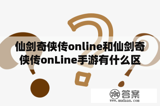 仙剑奇侠传online和仙剑奇侠传onLine手游有什么区别？