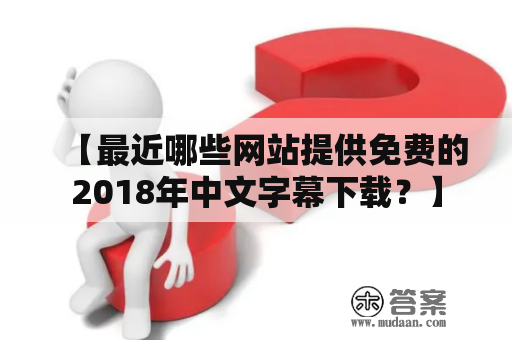 【最近哪些网站提供免费的2018年中文字幕下载？】