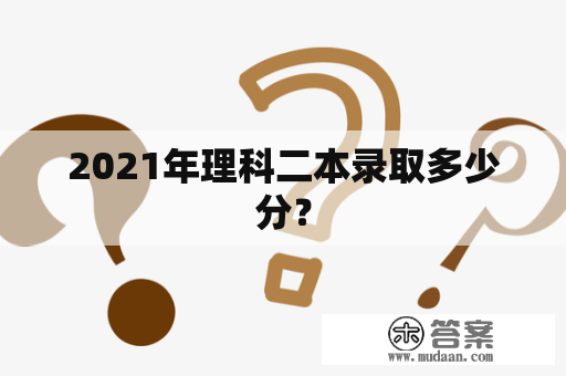 2021年理科二本录取多少分？