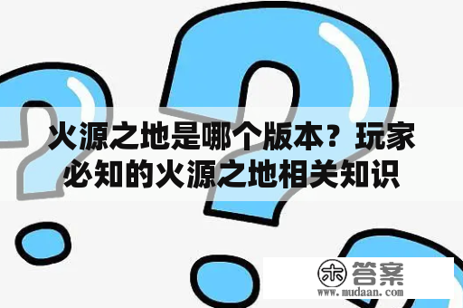 火源之地是哪个版本？玩家必知的火源之地相关知识